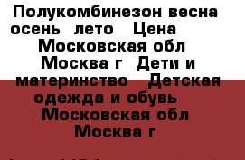 Полукомбинезон весна, осень, лето › Цена ­ 150 - Московская обл., Москва г. Дети и материнство » Детская одежда и обувь   . Московская обл.,Москва г.